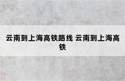 云南到上海高铁路线 云南到上海高铁